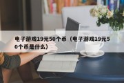 电子游戏19元50个币（电子游戏19元50个币是什么）