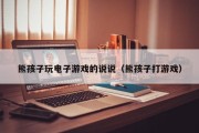 熊孩子玩电子游戏的说说（熊孩子打游戏）