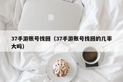 37手游账号找回（37手游账号找回的几率大吗）