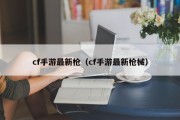 cf手游最新枪（cf手游最新枪械）
