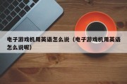 电子游戏机用英语怎么说（电子游戏机用英语怎么说呢）