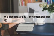 电子游戏爆分10多万（电子游戏爆奖是套路吗）