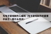 为电子游戏制作人编码（电子游戏制作的重要手段之一是什么技术）