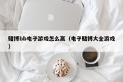赌博bb电子游戏怎么赢（电子赌博大全游戏）