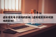 虚拟现实电子游戏的影响（虚拟现实技术对游戏的影响）