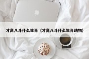 才高八斗什么生肖（才高八斗什么生肖动物）