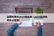 篮球世界杯2019预选赛（2019篮球世界杯小组赛）