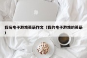 我玩电子游戏英语作文（我的电子游戏的英语）