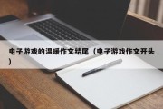 电子游戏的温暖作文结尾（电子游戏作文开头）