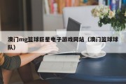 澳门mg篮球巨星电子游戏网站（澳门篮球球队）