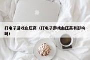 打电子游戏血压高（打电子游戏血压高有影响吗）