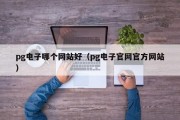 pg电子哪个网站好（pg电子官网官方网站）