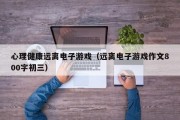 心理健康远离电子游戏（远离电子游戏作文800字初三）