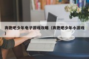 奔跑吧少年电子游戏攻略（奔跑吧少年小游戏）