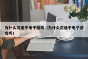 为什么沉迷于电子游戏（为什么沉迷于电子游戏呢）
