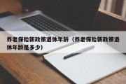 养老保险新政策退休年龄（养老保险新政策退休年龄是多少）