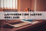 pg电子游戏麻将糊了2视频（pg电子游戏麻将胡了试玩版）