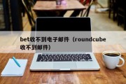 bet收不到电子邮件（roundcube收不到邮件）