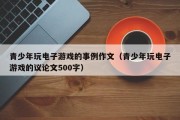 青少年玩电子游戏的事例作文（青少年玩电子游戏的议论文500字）