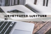 pg电子哪个平台好出款（pg电子平台哪里找）