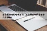 适合聚会玩的电子游戏（适合聚会玩的电子游戏有哪些）