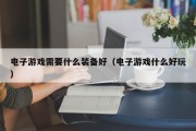 电子游戏需要什么装备好（电子游戏什么好玩）
