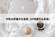 今年22岁属什么生肖（15号属什么生肖）