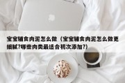 宝宝辅食肉泥怎么做（宝宝辅食肉泥怎么做更细腻?哪些肉类最适合初次添加?）