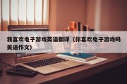 我喜欢电子游戏英语翻译（你喜欢电子游戏吗英语作文）
