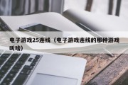 电子游戏25连线（电子游戏连线的那种游戏叫啥）