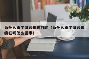 为什么电子游戏很疯狂呢（为什么电子游戏很疯狂呢怎么回事）