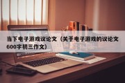 当下电子游戏议论文（关于电子游戏的议论文600字初三作文）