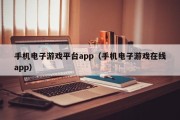 手机电子游戏平台app（手机电子游戏在线app）