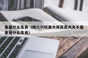 象是什么生肖（四八兴旺赢大将高高大大不是象是什么生肖）