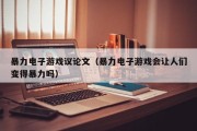 暴力电子游戏议论文（暴力电子游戏会让人们变得暴力吗）