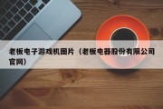 老板电子游戏机图片（老板电器股份有限公司官网）