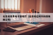 北京炫世界电子游戏厅（北京炫亿时代科技有限公司）