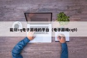 能玩cq电子游戏的平台（电子游戏cq9）