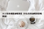 十二生肖谁最油嘴滑舌（什么生肖油嘴滑舌嘴真甜）