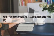 从电子游戏到现代科技（从网络游戏到现代科技）