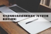 电子游戏爆分高的游戏糖果派对（电子游艺糖果派对2视频）