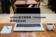 miniso电子游戏机（minigame游戏机怎么玩）