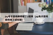 pg电子游戏麻将胡了2视频（pg电子游戏麻将胡了试玩版）