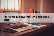 电子游戏cq9跳高高秘诀（电子游戏跳高高视频）