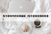 电子游戏中的交易骗局（电子游戏充钱的危害）