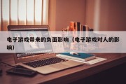 电子游戏带来的负面影响（电子游戏对人的影响）