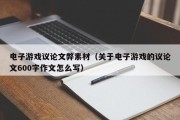 电子游戏议论文弊素材（关于电子游戏的议论文600字作文怎么写）
