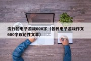 流行的电子游戏600字（各种电子游戏作文600字议论性文章）