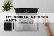 pg电子竞技app下载（pg电子娱乐游戏平台游戏）