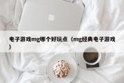 电子游戏mg哪个好玩点（mg经典电子游戏）